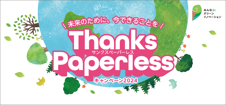 未来のために、今できることを「ThanksPaperless(サンクスペーパーレス)」キャンペーン2024 詳細はこちら