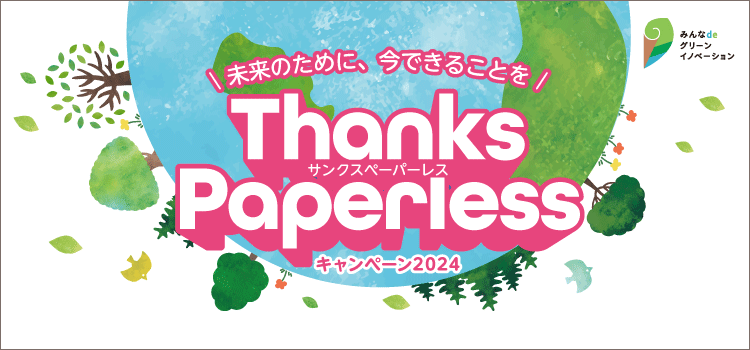 未来のために、今できることを「ThanksPaperless(サンクスペーパーレス)」キャンペーン2024 詳細はこちら