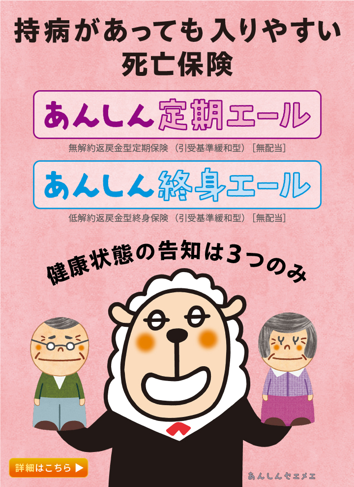 持病があっても入りやすい死亡保険 あんしん定期エール あんしん終身エール 詳細はこちら